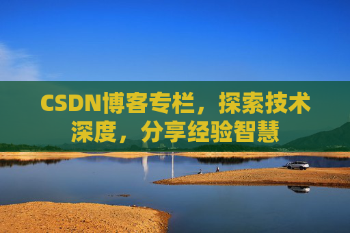 CSDN博客专栏，探索技术深度，分享经验智慧
