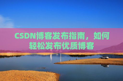 CSDN博客发布指南，如何轻松发布优质博客