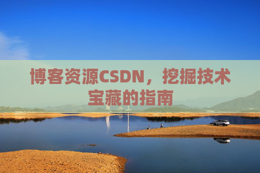 博客资源CSDN，挖掘技术宝藏的指南