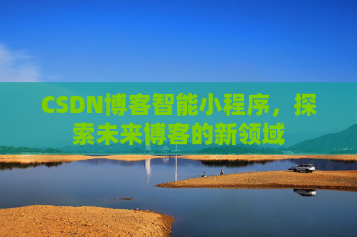 CSDN博客智能小程序,探索未来博客的新领域