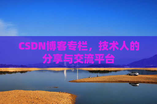 CSDN博客专栏，技术人的分享与交流平台